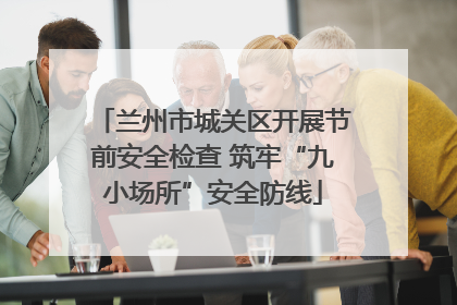 兰州市城关区开展节前安全检查 筑牢“九小场所”安全防线