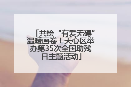 共绘“有爱无碍”温暖画卷！天心区举办第35次全国助残日主题活动