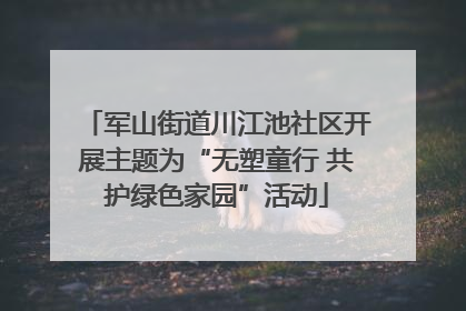 军山街道川江池社区开展主题为“无塑童行 共护绿色家园”活动