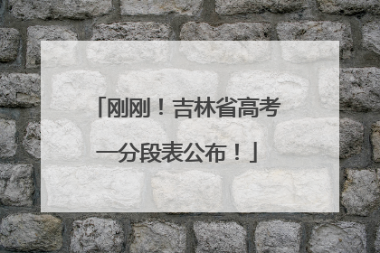 刚刚！吉林省高考一分段表公布！