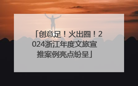 创意足！火出圈！2024浙江年度文旅宣推案例亮点纷呈