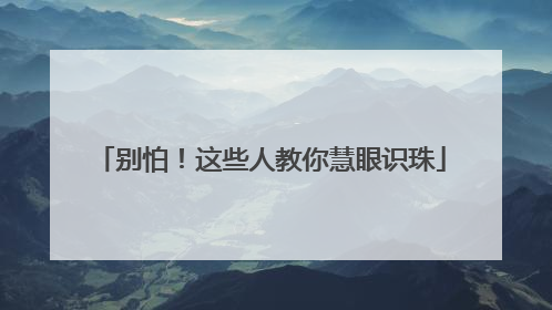 别怕！这些人教你慧眼识珠