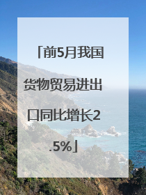 前5月我国货物贸易进出口同比增长2.5%