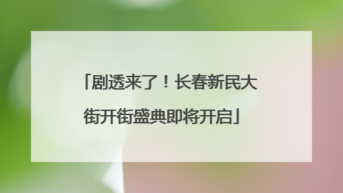 剧透来了！长春新民大街开街盛典即将开启