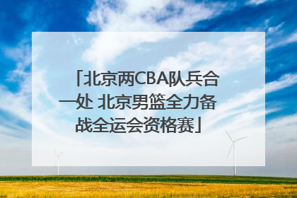 北京两CBA队兵合一处 北京男篮全力备战全运会资格赛