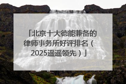北京十大德能兼备的律师事务所好评排名（2025遥遥领先）
