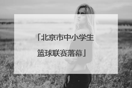 北京市中小学生篮球联赛落幕