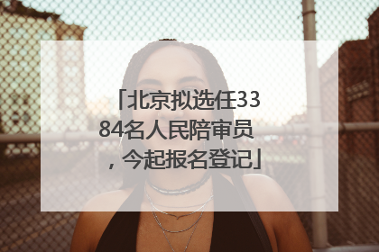 北京拟选任3384名人民陪审员，今起报名登记