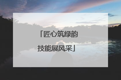 匠心筑绿韵 技能展风采