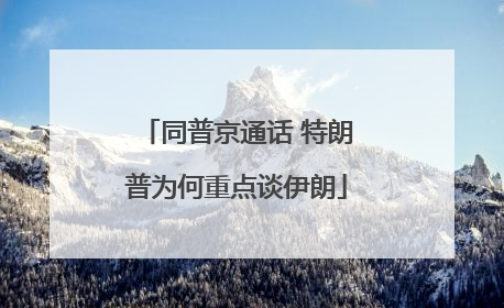 同普京通话 特朗普为何重点谈伊朗