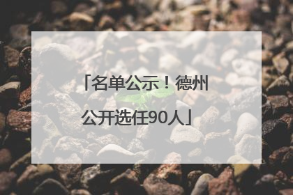 名单公示！德州公开选任90人