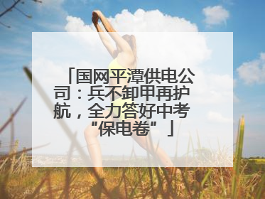 国网平潭供电公司：兵不卸甲再护航，全力答好中考“保电卷”