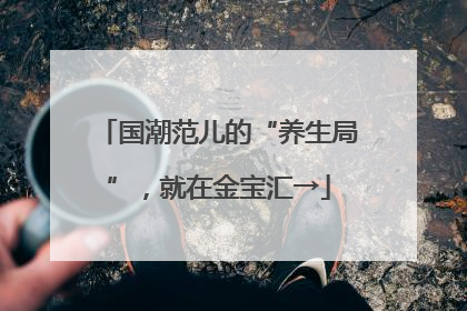国潮范儿的“养生局”，就在金宝汇→