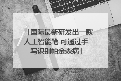 国际最新研发出一款人工智能笔 可通过手写识别帕金森病