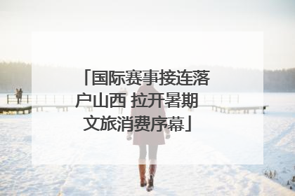 国际赛事接连落户山西 拉开暑期文旅消费序幕