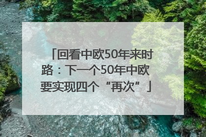 回看中欧50年来时路：下一个50年中欧要实现四个“再次”