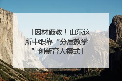 因材施教！山东这所中职靠“分层教学”创新育人模式