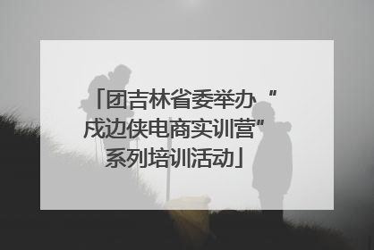 团吉林省委举办“戍边侠电商实训营”系列培训活动