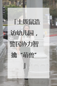 土拨鼠造访幼儿园，警民协力智擒“萌兽”