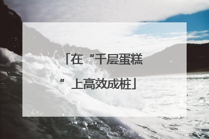在“千层蛋糕”上高效成桩