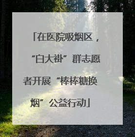 在医院吸烟区，“白大褂”群志愿者开展“棒棒糖换烟”公益行动