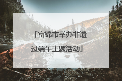 富锦市举办非遗过端午主题活动