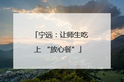 宁远：让师生吃上 “放心餐”