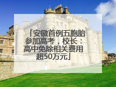 安徽首例五胞胎参加高考，校长：高中免除相关费用超50万元