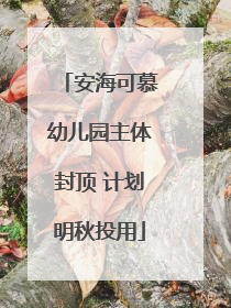 安海可慕幼儿园主体封顶 计划明秋投用