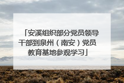安溪组织部分党员领导干部到泉州（南安）党员教育基地参观学习