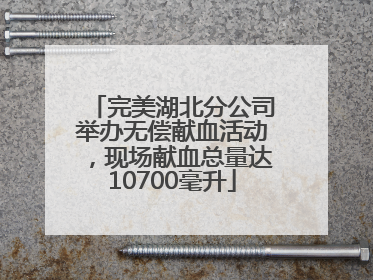 完美湖北分公司举办无偿献血活动，现场献血总量达10700毫升