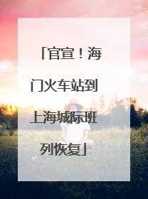 官宣！海门火车站到上海城际班列恢复