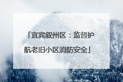 宜宾叙州区：监督护航老旧小区消防安全