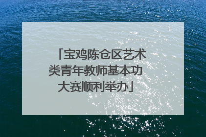 宝鸡陈仓区艺术类青年教师基本功大赛顺利举办