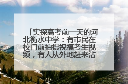 实探高考前一天的河北衡水中学：有市民在校门前拍摄祝福考生视频，有人从外地赶来沾沾“文气”
