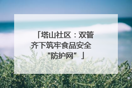 塔山社区：双管齐下筑牢食品安全“防护网”