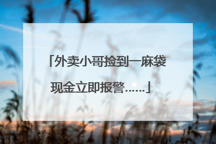 外卖小哥捡到一麻袋现金立即报警……