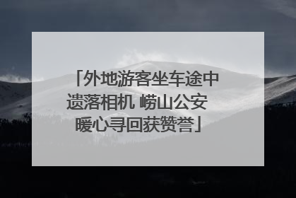 外地游客坐车途中遗落相机 崂山公安暖心寻回获赞誉