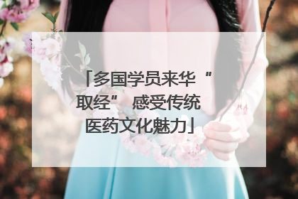 多国学员来华“取经” 感受传统医药文化魅力