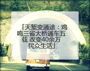 天堑变通途：鸡鸣三省大桥通车五载 改变40余万民众生活