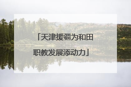 天津援疆为和田职教发展添动力