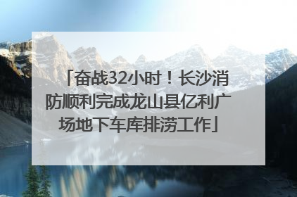 奋战32小时！长沙消防顺利完成龙山县亿利广场地下车库排涝工作