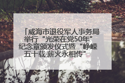 威海市退役军人事务局举行“光荣在党50年”纪念章颁发仪式暨“峥嵘五十载·薪火永相传” 主题党日活动