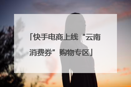 快手电商上线“云南消费券”购物专区