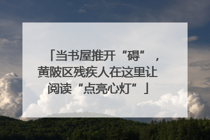 当书屋推开“碍”，黄陂区残疾人在这里让阅读“点亮心灯”