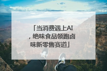 当消费遇上AI，绝味食品领跑卤味新零售赛道