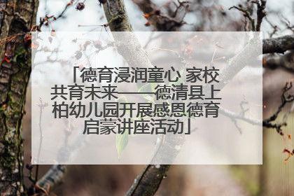 德育浸润童心 家校共育未来——德清县上柏幼儿园开展感恩德育启蒙讲座活动
