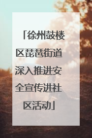 徐州鼓楼区琵琶街道深入推进安全宣传进社区活动