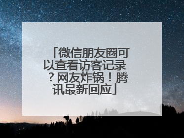 微信朋友圈可以查看访客记录？网友炸锅！腾讯最新回应