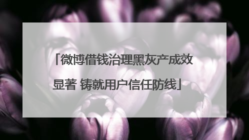 微博借钱治理黑灰产成效显著 铸就用户信任防线